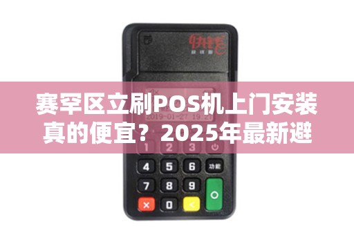 赛罕区立刷POS机上门安装真的便宜？2025年最新避坑指南！