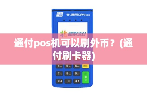 通付pos机可以刷外币？(通付刷卡器)