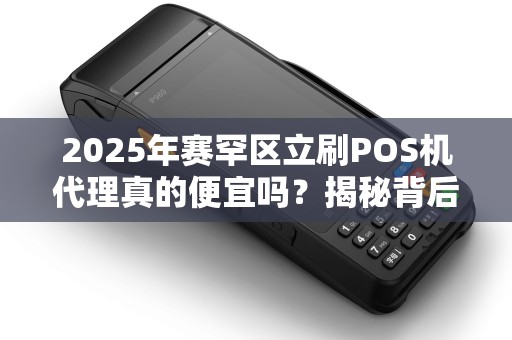 2025年赛罕区立刷POS机代理真的便宜吗？揭秘背后隐藏的3大陷阱！