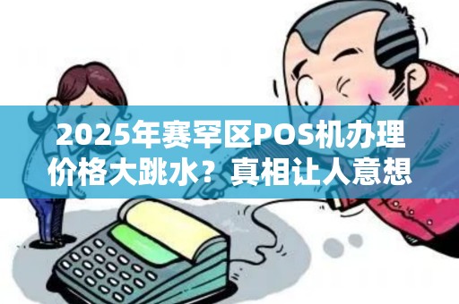 2025年赛罕区POS机办理价格大跳水？真相让人意想不到！