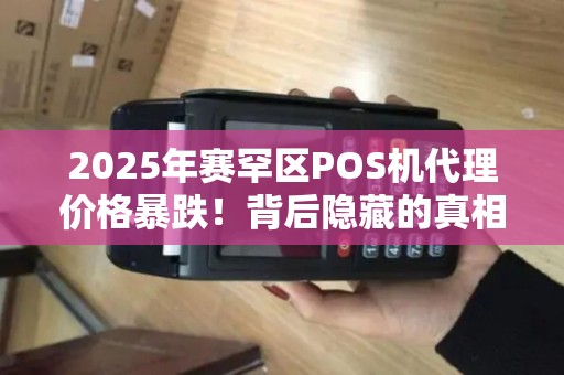 2025年赛罕区POS机代理价格暴跌！背后隐藏的真相是什么？