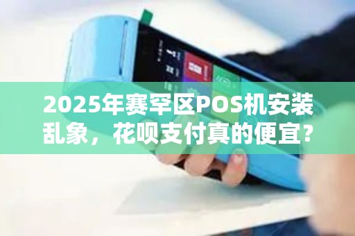 2025年赛罕区POS机安装乱象，花呗支付真的便宜？小心这些隐藏陷阱！