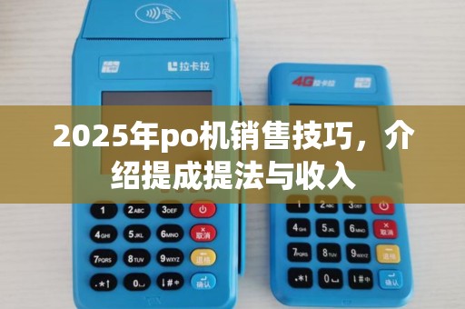 2025年po机销售技巧，介绍提成提法与收入