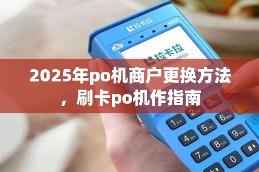 2025年po机商户更换方法，刷卡po机作指南