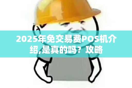 2025年免交易费POS机介绍,是真的吗？攻略