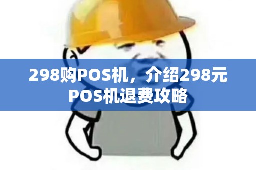 298购POS机，介绍298元POS机退费攻略