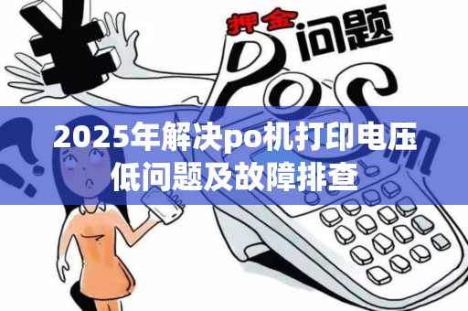 2025年解决po机打印电压低问题及故障排查