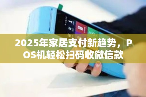 2025年家居支付新趋势，POS机轻松扫码收微信款