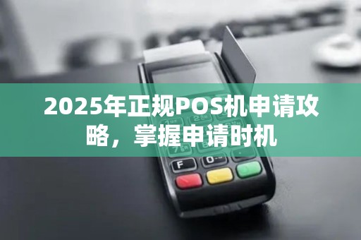 2025年正规POS机申请攻略，掌握申请时机