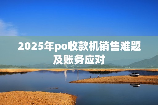2025年po收款机销售难题及账务应对