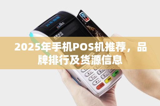 2025年手机POS机推荐，品牌排行及货源信息