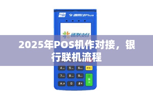 2025年POS机作对接，银行联机流程