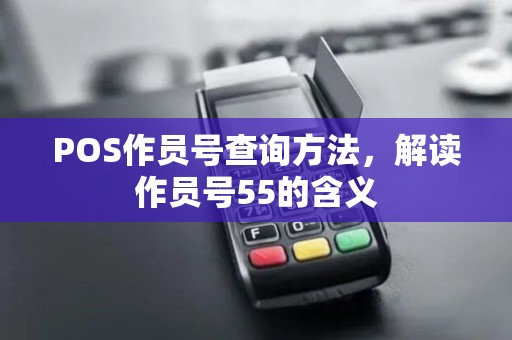 POS作员号查询方法，解读作员号55的含义