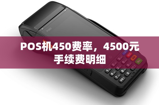 POS机450费率，4500元手续费明细