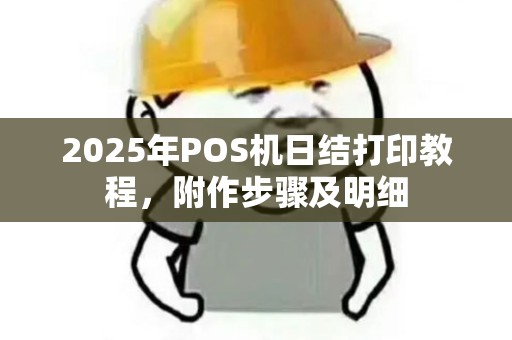 2025年POS机日结打印教程，附作步骤及明细