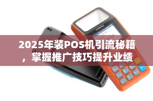 2025年装POS机引流秘籍，掌握推广技巧提升业绩