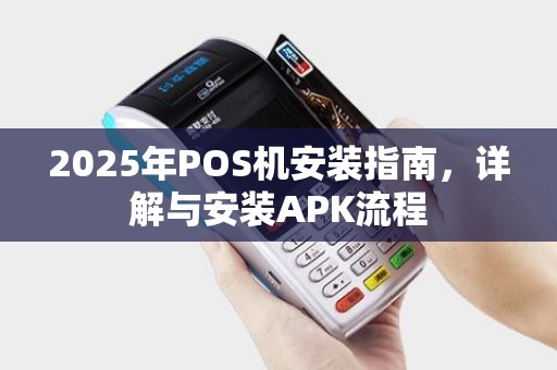 2025年POS机安装指南，详解与安装APK流程