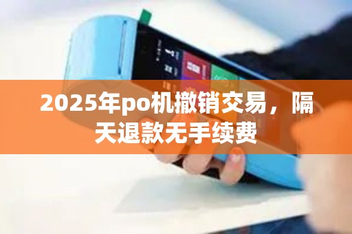 2025年po机撤销交易，隔天退款无手续费