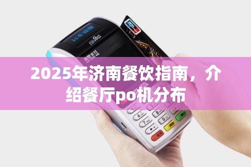 2025年济南餐饮指南，介绍餐厅po机分布