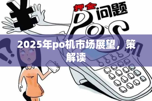 2025年po机市场展望，策解读