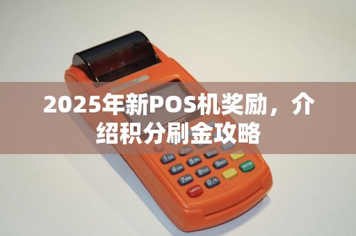2025年新POS机奖励，介绍积分刷金攻略