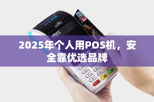 2025年个人用POS机，安全靠优选品牌