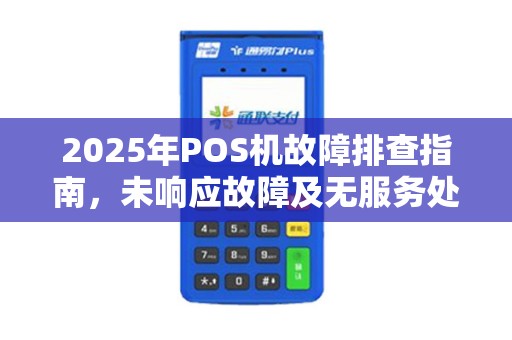 2025年POS机故障排查指南，未响应故障及无服务处理