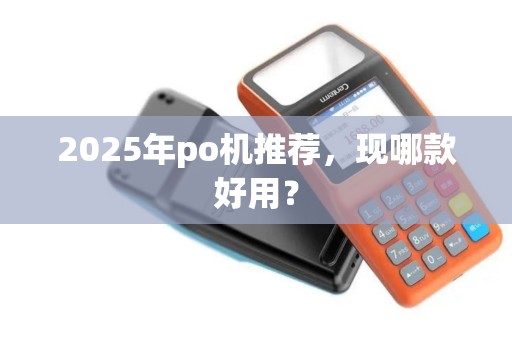 2025年po机推荐，现哪款好用？