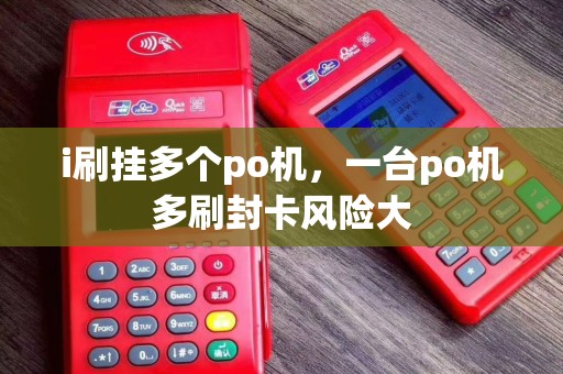 i刷挂多个po机，一台po机多刷封卡风险大