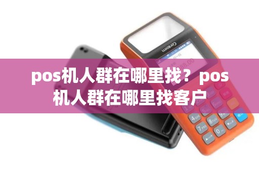 pos机人群在哪里找？pos机人群在哪里找客户