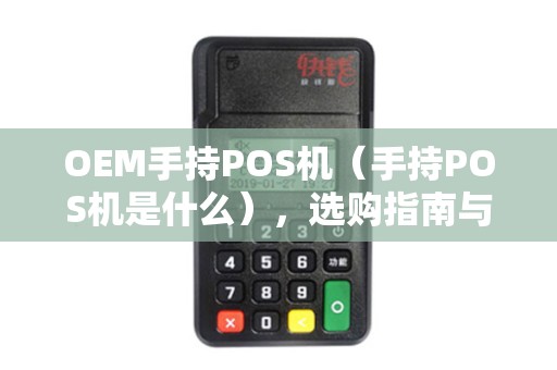 OEM手持POS机（手持POS机是什么），选购指南与使用技巧