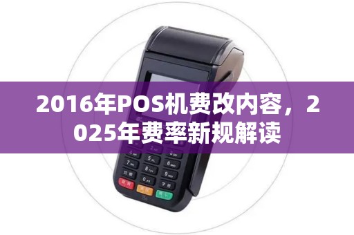 2016年POS机费改内容，2025年费率新规解读