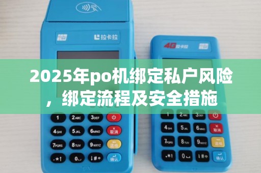 2025年po机绑定私户风险，绑定流程及安全措施