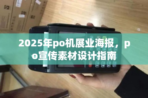 2025年po机展业海报，po宣传素材设计指南