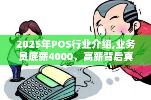 2025年POS行业介绍,业务员底薪4000，高薪背后真相！