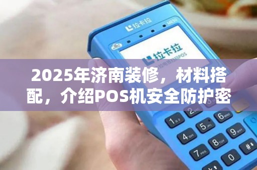 2025年济南装修，材料搭配，介绍POS机安全防护密钥