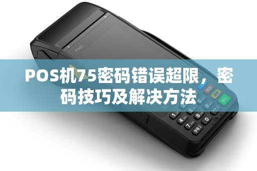 POS机75密码错误超限，密码技巧及解决方法