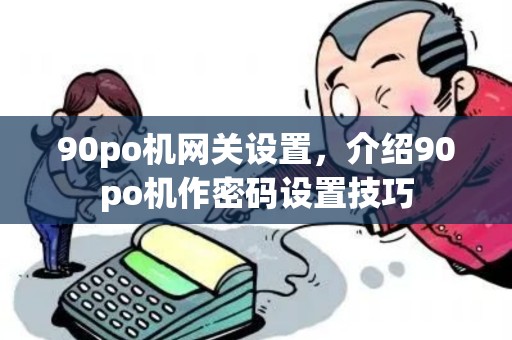 90po机网关设置，介绍90po机作密码设置技巧