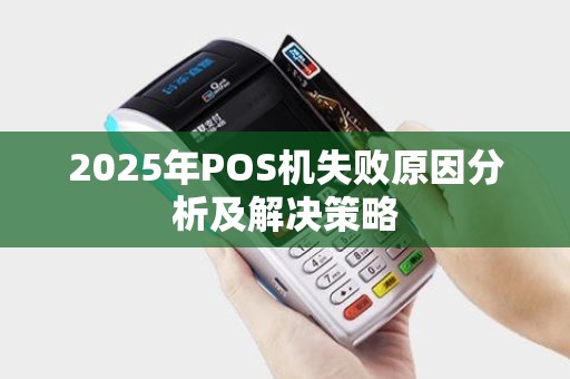 2025年POS机失败原因分析及解决策略