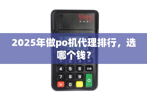 2025年做po机代理排行，选哪个钱？
