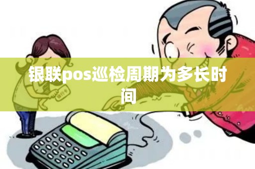 银联pos巡检周期为多长时间
