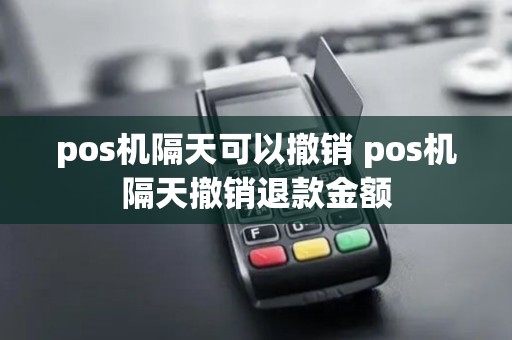 pos机隔天可以撤销 pos机隔天撤销退款金额