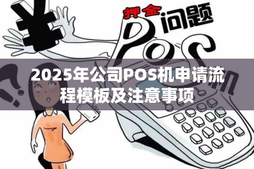 2025年公司POS机申请流程模板及注意事项