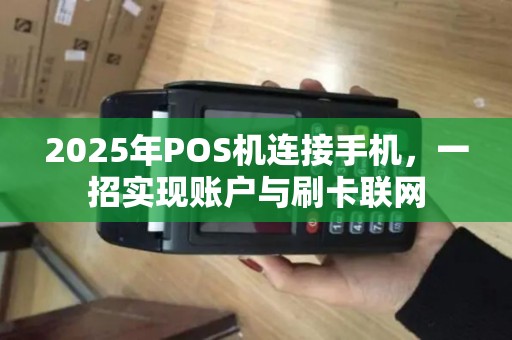 2025年POS机连接手机，一招实现账户与刷卡联网