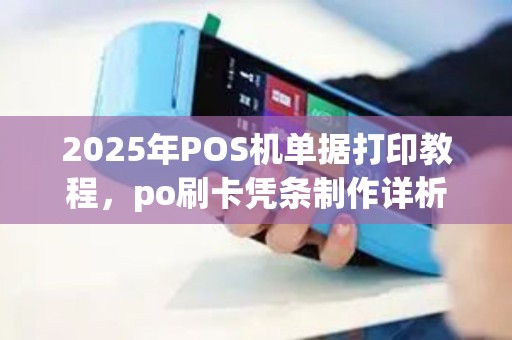 2025年POS机单据打印教程，po刷卡凭条制作详析