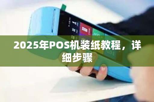 2025年POS机装纸教程，详细步骤