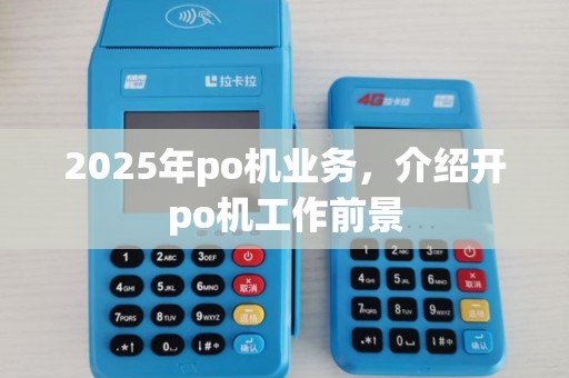 2025年po机业务，介绍开po机工作前景
