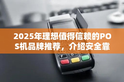 2025年理想值得信赖的POS机品牌推荐，介绍安全靠排行