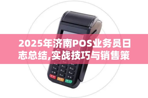 2025年济南POS业务员日志总结,实战技巧与销售策略