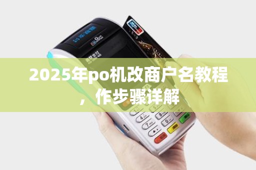 2025年po机改商户名教程，作步骤详解